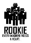 ROOKIE EVERY MACHINE NEEDS A HEART.