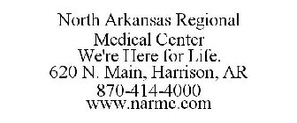 NORTH ARKANSAS REGIONAL MEDICAL CENTER WE'RE HERE FOR LIFE. 620 N. MAIN, HARRISON, AR 870-414-4000 WWW.NARMC.COM