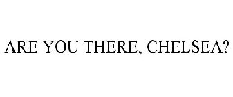 ARE YOU THERE, CHELSEA?