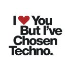 I YOU BUT I'VE CHOSEN TECHNO.