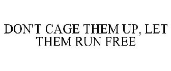 DON'T CAGE THEM UP, LET THEM RUN FREE