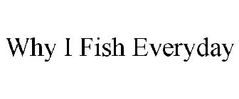 WHY I FISH EVERYDAY
