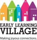 EARLY LEARNING VILLAGE MAKING JOYOUS CONNECTIONS.