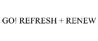 GO! REFRESH + RENEW