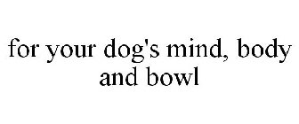 FOR YOUR DOG'S MIND, BODY AND BOWL