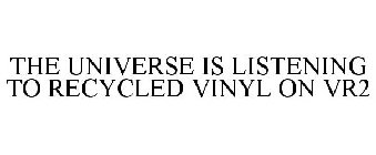 THE UNIVERSE IS LISTENING TO RECYCLED VINYL ON VR2