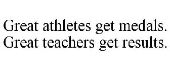 GREAT ATHLETES GET MEDALS. GREAT TEACHERS GET RESULTS.