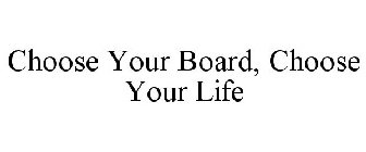 CHOOSE YOUR BOARD, CHOOSE YOUR LIFE