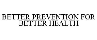 BETTER PREVENTION FOR BETTER HEALTH