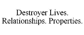 DESTROYER LIVES. RELATIONSHIPS. PROPERTIES.