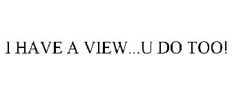 I HAVE A VIEW...U DO TOO!