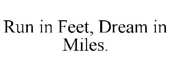 RUN IN FEET, DREAM IN MILES.