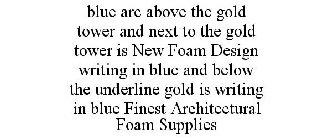 BLUE ARC ABOVE THE GOLD TOWER AND NEXT TO THE GOLD TOWER IS NEW FOAM DESIGN WRITING IN BLUE AND BELOW THE UNDERLINE GOLD IS WRITING IN BLUE FINEST ARCHITECTURAL FOAM SUPPLIES