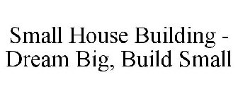 SMALL HOUSE BUILDING - DREAM BIG, BUILD SMALL