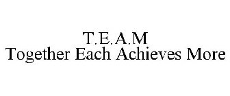 T.E.A.M TOGETHER EACH ACHIEVES MORE