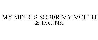 MY MIND IS SOBER MY MOUTH IS DRUNK