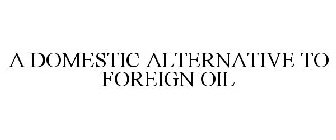 A DOMESTIC ALTERNATIVE TO FOREIGN OIL