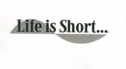 LIFE IS SHORT...