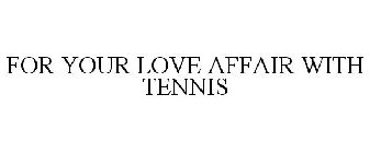 FOR YOUR LOVE AFFAIR WITH TENNIS