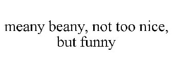 MEANY BEANY, NOT TOO NICE, BUT FUNNY