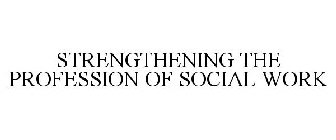 STRENGTHENING THE PROFESSION OF SOCIAL WORK