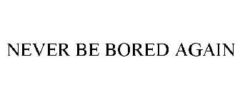 NEVER BE BORED AGAIN