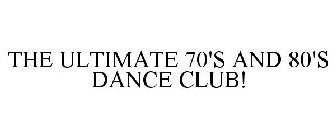 THE ULTIMATE 70'S AND 80'S DANCE CLUB!