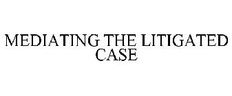 MEDIATING THE LITIGATED CASE