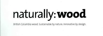 NATURALLY:WOOD BRITISH COLOMBIA WOOD. SUSTAINABLE BY NATURE. INNOVATIVE BY DESIGN.
