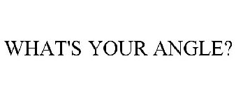 WHAT'S YOUR ANGLE?