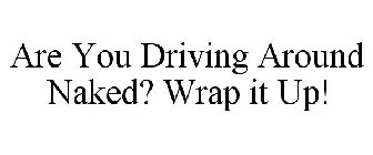 ARE YOU DRIVING AROUND NAKED? WRAP IT UP!