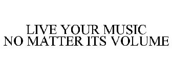LIVE YOUR MUSIC NO MATTER ITS VOLUME