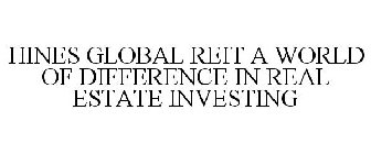 HINES GLOBAL REIT A WORLD OF DIFFERENCE IN REAL ESTATE INVESTING