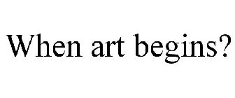 WHEN ART BEGINS?