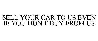 SELL YOUR CAR TO US EVEN IF YOU DON'T BUY FROM US