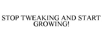 STOP TWEAKING AND START GROWING!