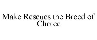 MAKE RESCUES THE BREED OF CHOICE