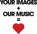 YOUR IMAGES + OUR MUSIC =