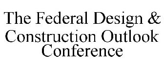 THE FEDERAL DESIGN & CONSTRUCTION OUTLOOK CONFERENCE