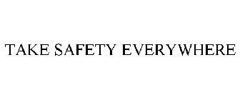 TAKE SAFETY EVERYWHERE