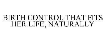 BIRTH CONTROL THAT FITS HER LIFE, NATURALLY