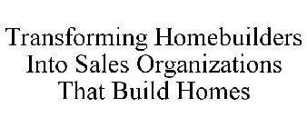 TRANSFORMING HOMEBUILDERS INTO SALES ORGANIZATIONS THAT BUILD HOMES