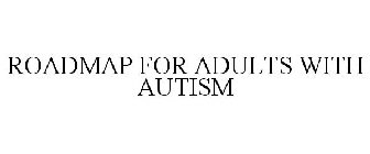 ROADMAP FOR ADULTS WITH AUTISM