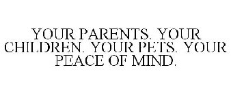 YOUR PARENTS. YOUR CHILDREN. YOUR PETS. YOUR PEACE OF MIND.