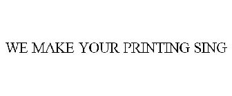 WE MAKE YOUR PRINTING SING