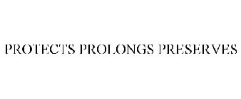 PROTECTS PROLONGS PRESERVES
