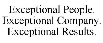 EXCEPTIONAL PEOPLE. EXCEPTIONAL COMPANY. EXCEPTIONAL RESULTS.