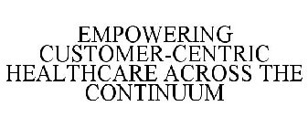 EMPOWERING CUSTOMER-CENTRIC HEALTHCARE ACROSS THE CONTINUUM