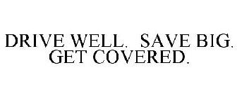 DRIVE WELL. SAVE BIG. GET COVERED.