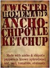 TWISTED HOMEMADE ANCHO-CHIPOTLE KETCHUPMADE WITH ANCHO & CHIPOTLE PEPPERS (A KNOWN APHRODISIAC AND, WELL, TOMATOES, OBVIOUSLY.